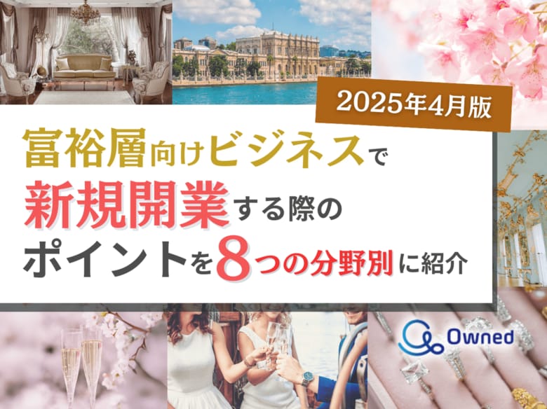 富裕層向けビジネスで新規開業する際のポイントを8つの分野別にまとめた最新トレンド・事例紹介レポート【2025年4月版】