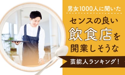 【男女1000人に聞いた】センスの良い飲食店を開業しそうな芸能人ランキング!