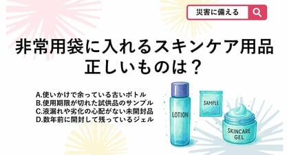 【防災クイズ】スキンケア用品を非常用持ち出し袋に入れて備蓄する際、品質のトラブルを防ぐために守るべき正しいルールはどれ？