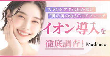 【スキンケアでは届かない“肌の奥の悩み”にアプローチ】話題の「イオン導入」を徹底調査！