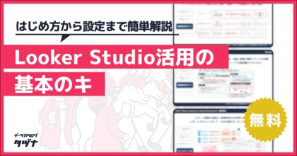 【Looker Studio活用の基本のキ】はじめ方から基本設定まで簡単解説を無料公開!
