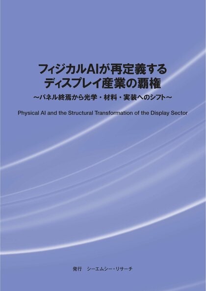 【新刊案内】フィジカルAIが再定義するディスプレイ産業の覇権～ パネル終焉から光学・材料・実装へのシフト ～ 発行：（株）シーエムシー・リサーチ