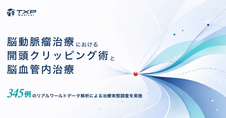 【TXP Medical】脳動脈瘤における開頭クリッピング術と脳血管内治療の治療実態調査を実施