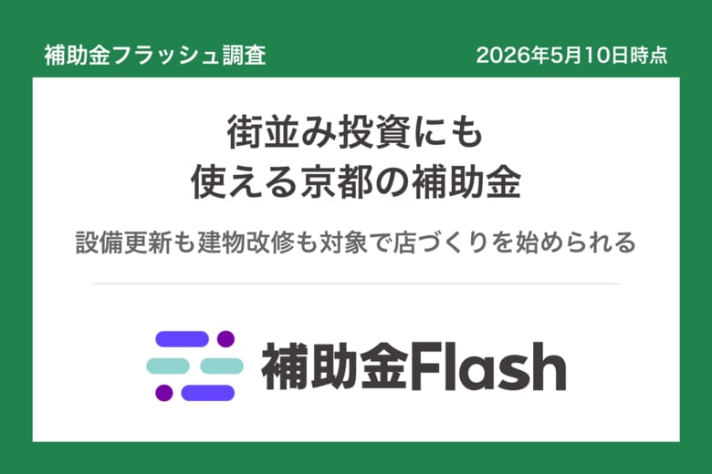 補助金フラッシュ調査、京都市内で店舗を営むなら──伝統産業以外でも使える"街並み投資"の補助金が並ぶ