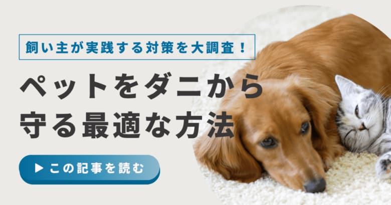 【500人に調査】ペットの約15％がダニに寄生された経験あり！飼い主が実践する予防・対策方法について紹介