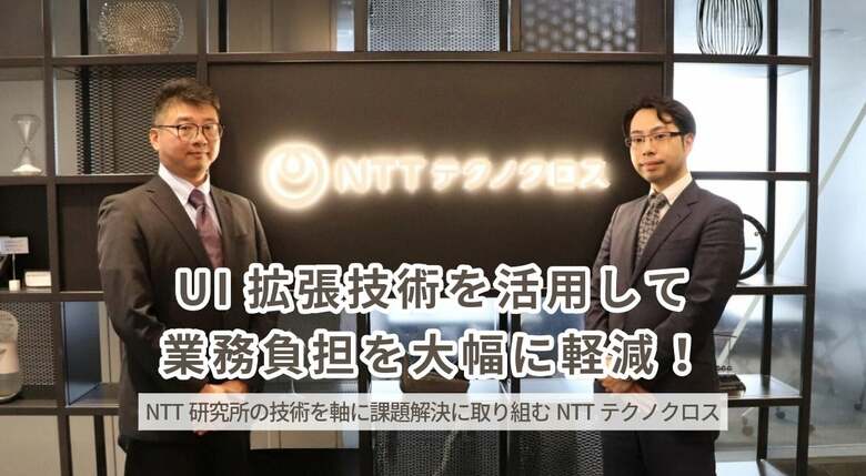 UI拡張技術を活用して業務負担を大幅に軽減！－NTT研究所の技術を軸に課題解決に取り組むNTTテクノクロス－