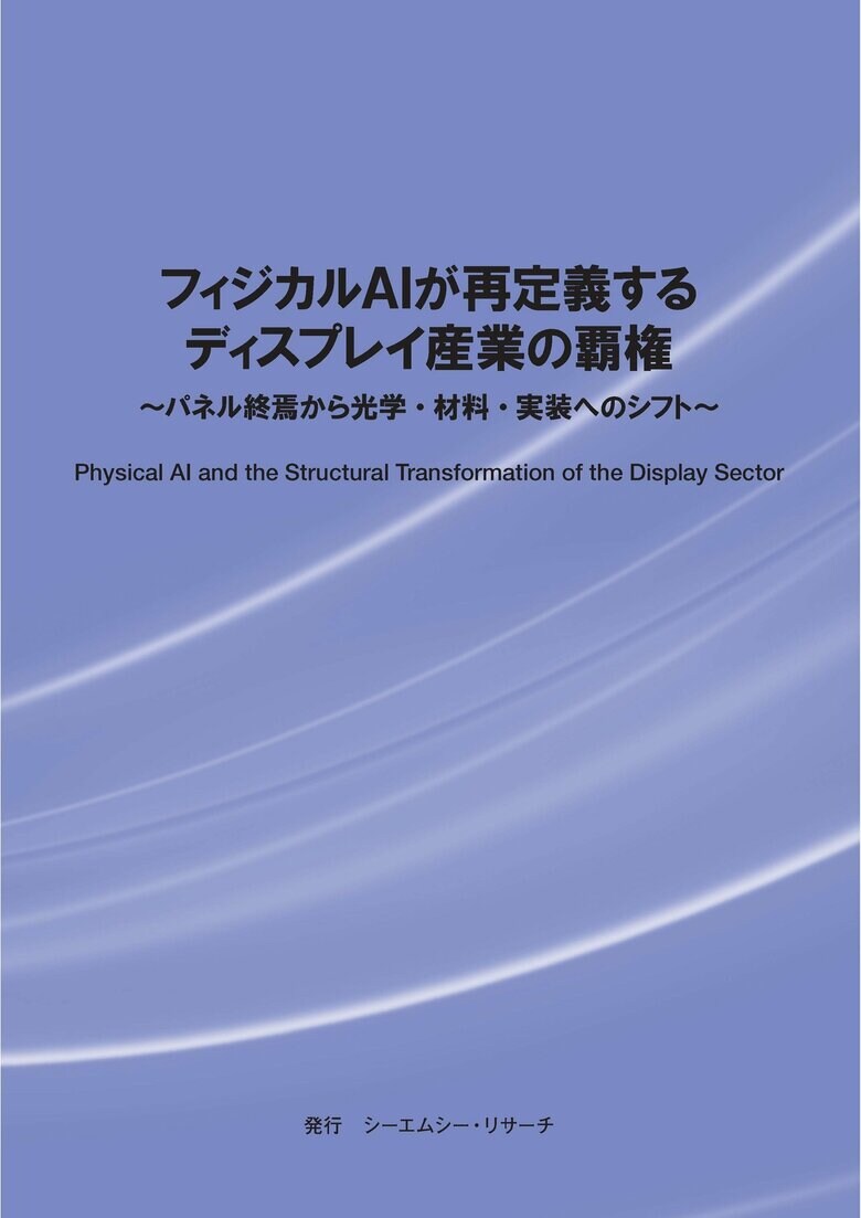 【新刊案内】フィジカルAIが再定義するディスプレイ産業の覇権～ パネル終焉から光学・材料・実装へのシフト ～ 発行：（株）シーエムシー・リサーチ