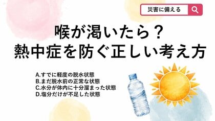 【防災クイズ】暑い日に「喉が渇いたな」と感じたとき、体の中ではどのような状態が起きていると考えたらいい？