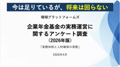 「今は足りているが、将来は回らない」―企業年金基金の人材問題の構造が明らかに―（企業年金基金実務運営調査2026より）