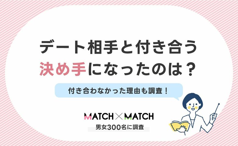 デート相手と付き合う決め手になったのは?付き合わなかった理由も調査!【男女300名】