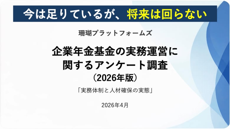 「今は足りているが、将来は回らない」―企業年金基金の人材問題の構造が明らかに―（企業年金基金実務運営調査2026より）