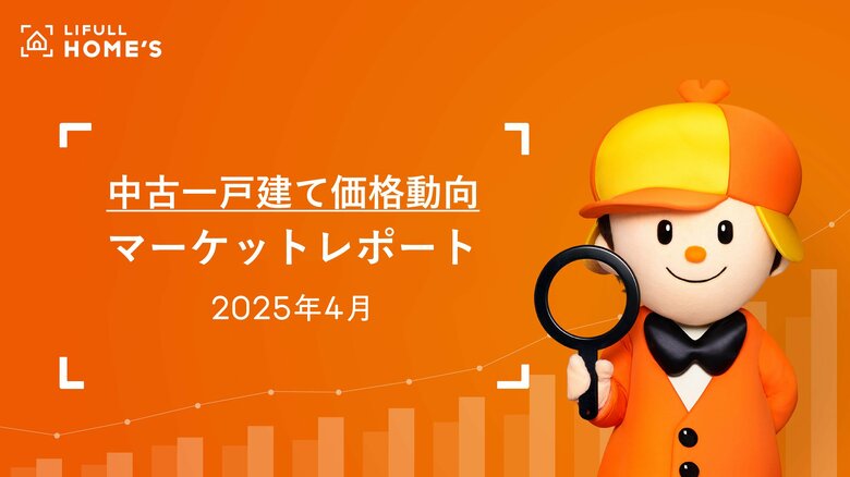 【中古一戸建て価格動向】LIFULL HOME&apos;Sマーケットレポート2025年4月