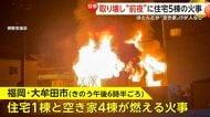「火が来ると思って逃げた」取り壊し“前夜”に住宅5棟の火災発生…うち4棟が“空き家”で出火原因を捜査　福岡