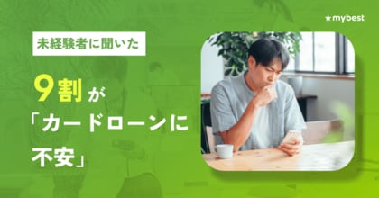 【マイベスト｜カードローンに関する調査】未経験者の9割が「カードローンに不安」。一方経験者の3割は「利用後にイメージがポジティブに変化」。未経験者と経験者の間にイメージギャップが存在