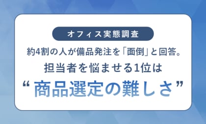 【オフィス実態調査】約4割の人が備品発注を「面倒」と回答。担当者を悩ませる1位は“商品選定の難しさ”