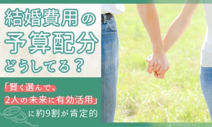 結婚費用の予算配分、どうしてる？「賢く選んで、2人の未来に有効活用」に約9割が肯定的。