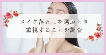 メイク落としを選ぶとき重視することを調査|まつ毛・眉毛サイト運営がアンケート