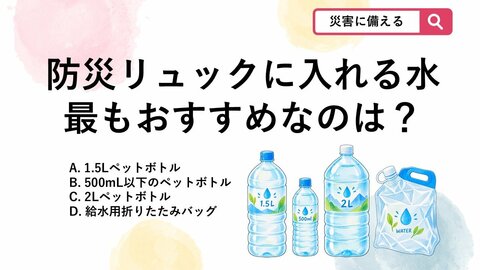 【防災クイズ】大雨や台風に備える！防災リュックに入れる水のサイズは？