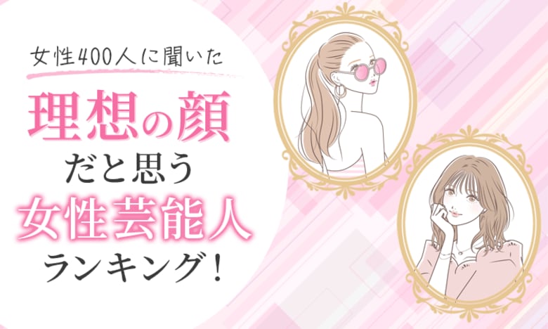 【女性400人に聞いた】理想の顔だと思う女性芸能人ランキング!