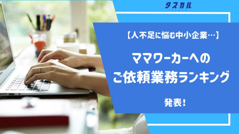 【中小企業の悩み】ご依頼業務ランキング発表!「色々任せたい」経営者の悩みに全て応えるママワーカー