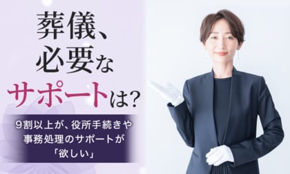 【葬儀、必要なサポートは?】9割以上が、役所手続きや事務処理のサポートが「欲しい」