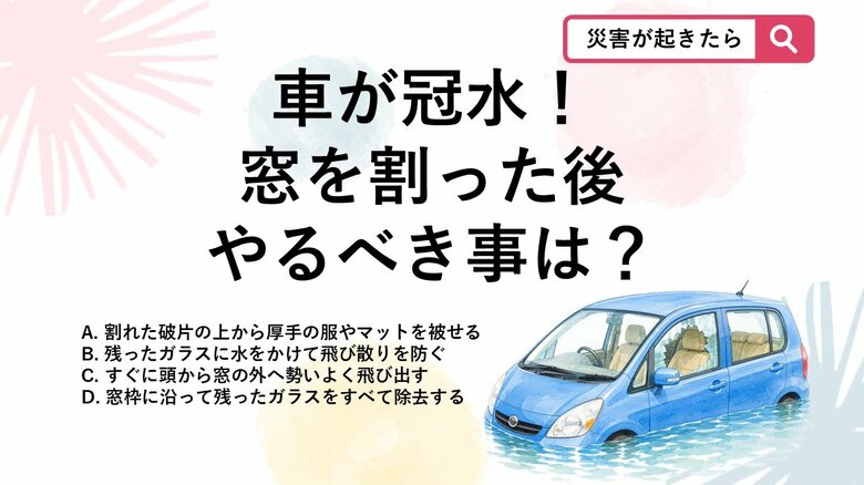 【防災クイズ】台風で冠水した車の窓ガラスを割った後!そのまま脱出すると大怪我することも…どうすればいい?|FNNプライムオンライン