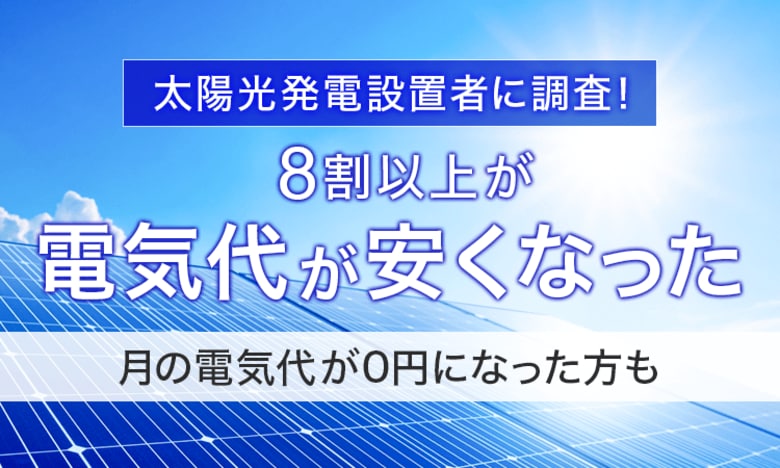 【太陽光発電設置者に調査!】8割以上が「電気代が安くなった」月の電気代が0円になった方も
