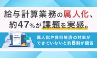 給与計算業務の属人化、約47％が課題を実感。属人化や負担解消の対策ができていないと約8割が回答