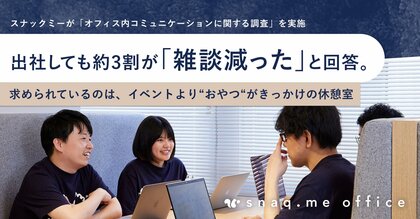 【調査リリース】出社しても約3割が「雑談減った」と回答。求めるのは社内イベントよりおやつがきっかけの休憩室