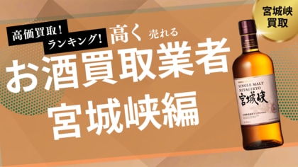 宮城峡の買取業者おすすめ7選!買取価格の推移やウイスキーの価値なども解説します