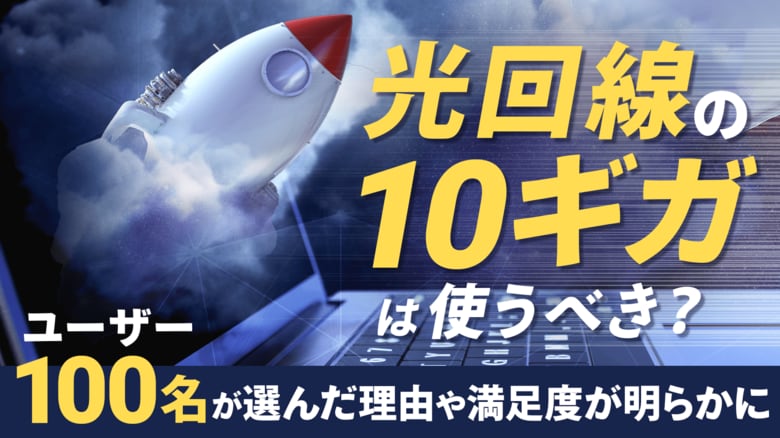 光回線10ギガは使うべき？ユーザー100名が選んだ理由や利用後の満足度が明らかに