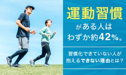 運動習慣がある人はわずか約42％。習慣化できていない人が抱えるできない理由とは？
