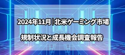 2024年11月|北米ゲーミング市場の規制状況と成長機会調査報告