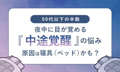 【50代以下の半数】夜中に目が覚める「中途覚醒」の悩み、原因は寝具（ベッド）かも？