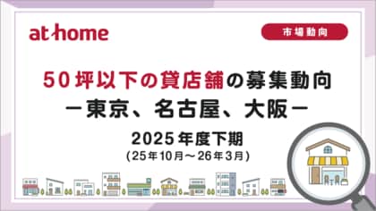 【アットホーム調査】50坪以下の貸店舗の募集動向 2025年度下期(25年10月～26年3月)