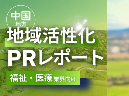 福祉・医療業界向け|中国地方の地域活性化に向けたPR戦略活用ガイドを無料公開【2025年2月版】