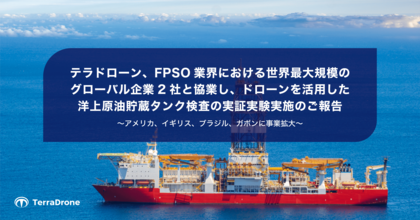 テラドローン、FPSO業界における世界最大規模のグローバル企業2社と協業し、ドローンを活用した洋上原油貯蔵タンク検査の実証実験実施のご報告