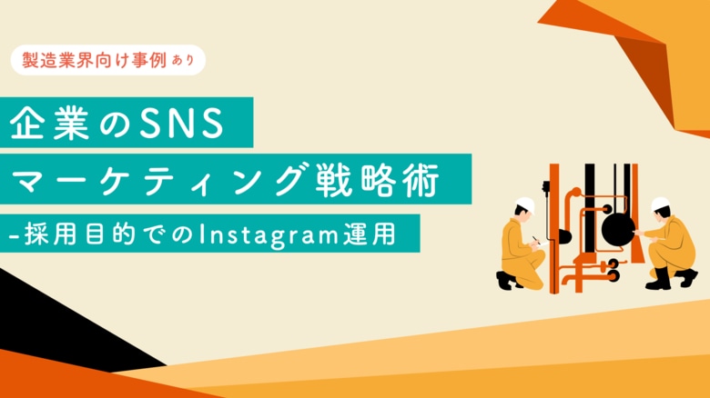 【製造業界向け事例あり】 企業のSNSマーケティング戦略術-採用目的でのInstagram運用