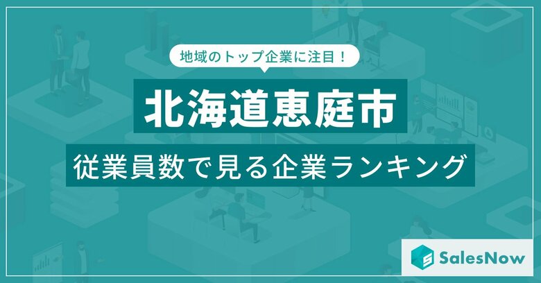 【北海道恵庭市】従業員数ランキングを公開!/SalesNow DBレポート