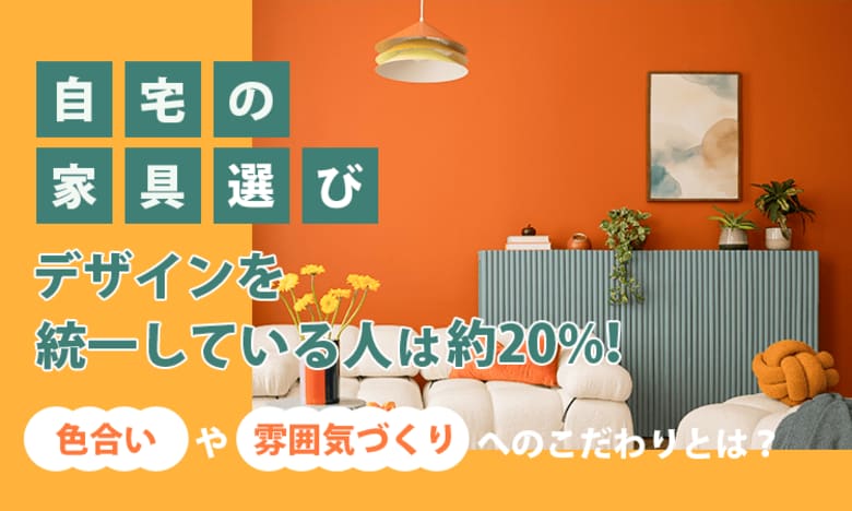自宅の家具選び、デザインを統一している人は約20％！色合いや雰囲気づくりへのこだわりとは？
