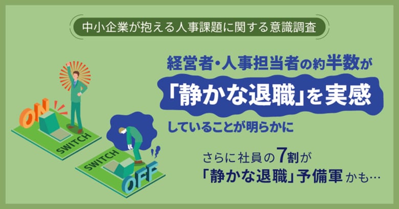 【中小企業が抱える人事課題に関する意識調査】　経営者・人事担当者の約半数が「静かな退職」を実感していることが明らかにさらに社員の7割が「静かな退職」予備軍かも・・・
