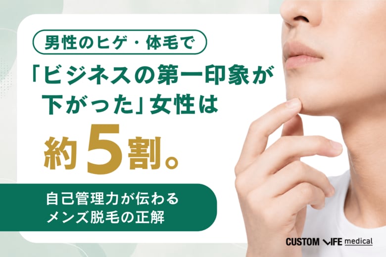 男性のヒゲ・体毛で「ビジネスの第一印象が下がった」女性は約5割。自己管理力が伝わるメンズ脱毛の正解