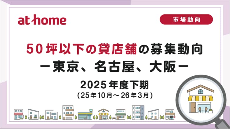 【アットホーム調査】50坪以下の貸店舗の募集動向 2025年度下期(25年10月～26年3月)