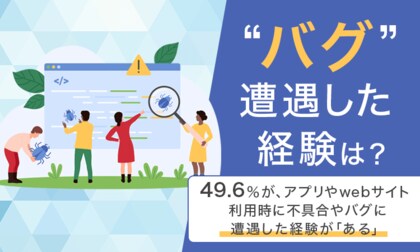 【“バグ”遭遇した経験は?】49.6%が、アプリやwebサイト利用時に不具合やバグに遭遇した経験が「ある」