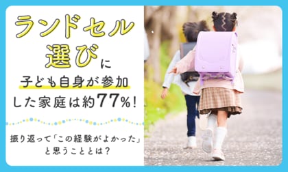 ランドセル選びに子ども自身が参加した家庭は約77％！振り返って「この経験がよかった」と思うこととは？