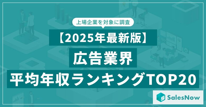 【2025年最新版】広告業界 平均年収ランキング/SalesNow DBレポート