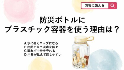 【防災クイズ】「防災ボトル」ポーチではなくプラスチック容器を使うメリットは？