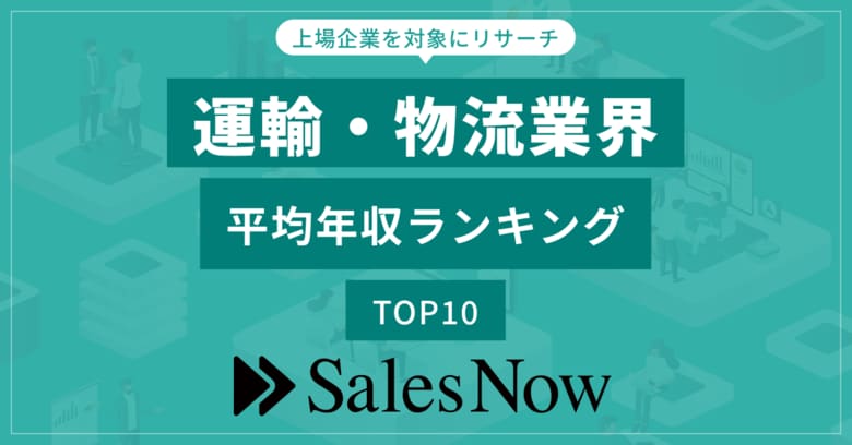 運輸・物流業界、平均年収ランキングTOP10を発表!/SalesNow DBレポート