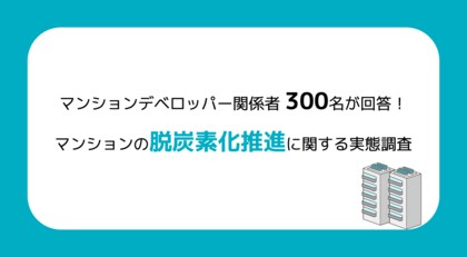 マンションデベロッパー関係者300名が回答!マンションの脱炭素化推進に関する実態調査