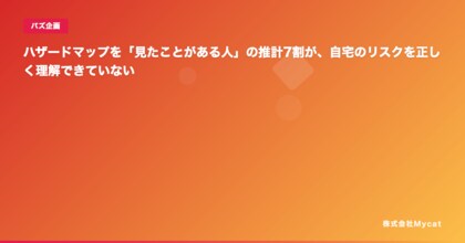 ハザードマップを「見たことがある人」の推計7割が、自宅のリスクを正しく理解できていない